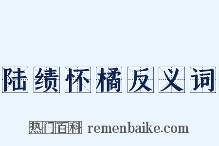 陆绩怀橘反义词是什么意思的图片